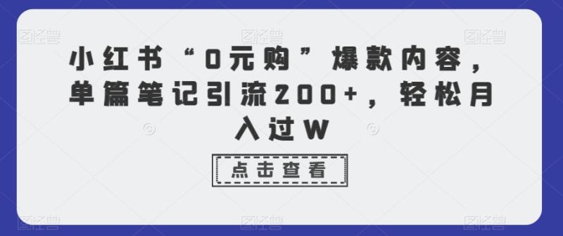 小红书“0元购”爆款内容，单篇笔记引流200+，轻松月入过W