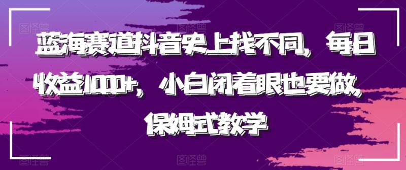 蓝海赛道抖音史上找不同，每日收益1000+，小白闭着眼也要做，保姆式教学