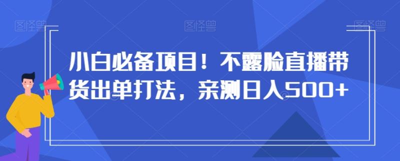 图片[1]-小白必备项目！不露脸直播带货出单打法，亲测日入500+【揭秘】-蛙蛙资源网