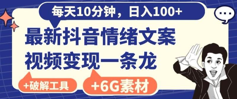 每日10分钟，日入100+，最新抖音情绪文案视频变现一条龙（内送6G素材及破jie版软件）