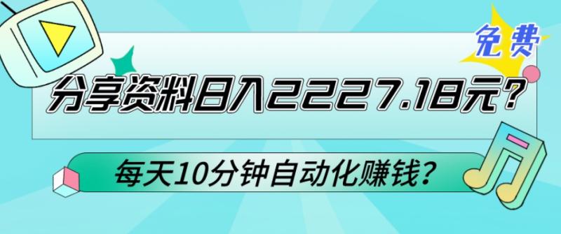 免费分享资料日入2227.18元？每天10分钟自动化赚钱？