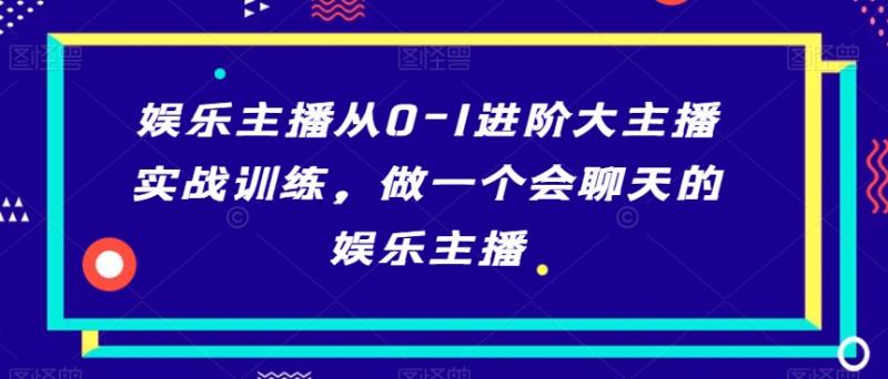 图片[1]-娱乐主播从0-1进阶大主播实战训练，做一个会聊天的娱乐主播-蛙蛙资源网