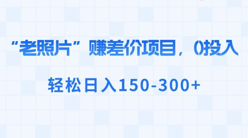 图片[1]-（8605期）“老照片”赚差价，0投入，轻松日入150-300+-蛙蛙资源网