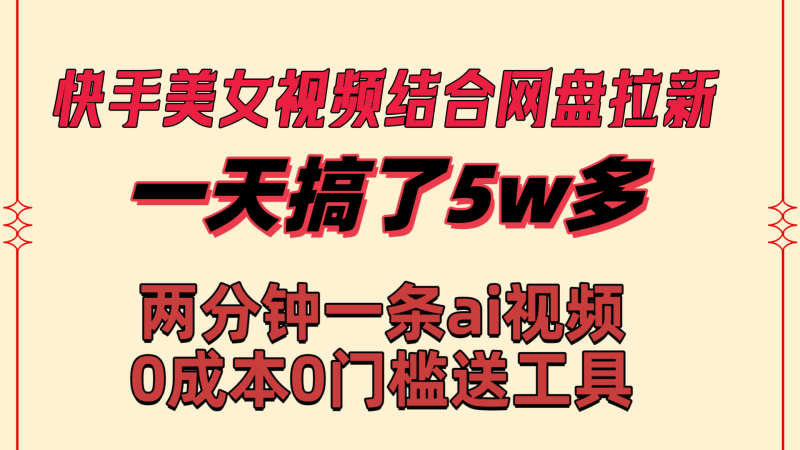 （8610期）快手美女视频结合网盘拉新，一天搞了50000 两分钟一条Ai原创视频，0成本0门槛送工具