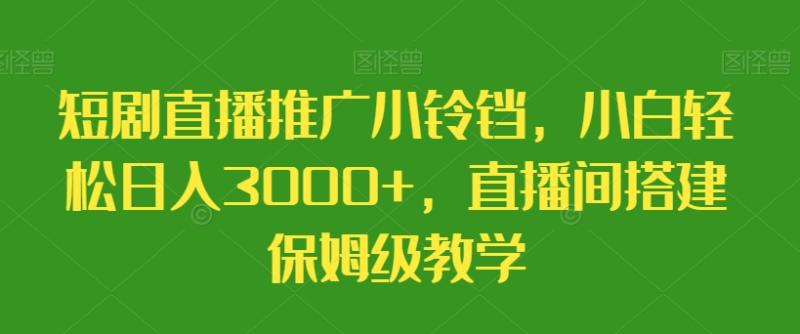 短剧直播推广小铃铛，小白轻松日入3000+，直播间搭建保姆级教学