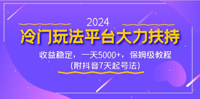 （8642期）2024冷门玩法平台大力扶持，收益稳定，一天5000+，保姆级教程（附抖音7天起号法）