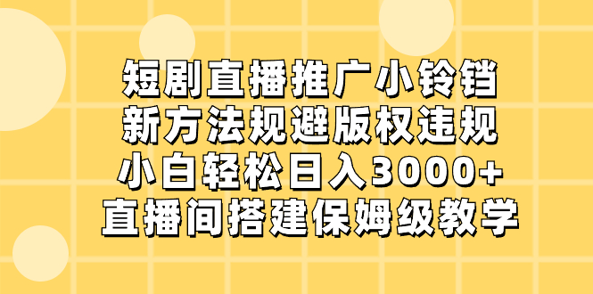 （8662期）短剧直播推广小铃铛，新方法规避版权违规，小白轻松日入3000+，直播间搭建保姆级教学