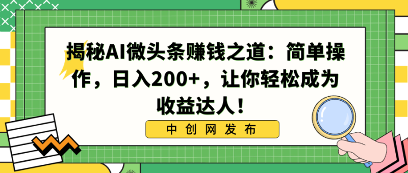 图片[1]-（8664期）揭秘AI微头条赚钱之道：简单操作，日入200+，让你轻松成为收益达人！-蛙蛙资源网