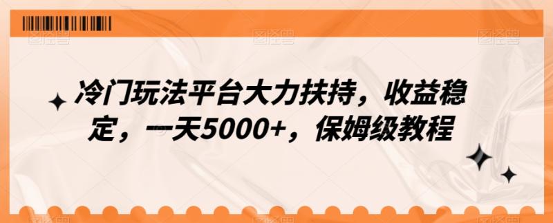 冷门玩法平台大力扶持，收益稳定，一天5000+，保姆级教程（附抖音7天起号法）