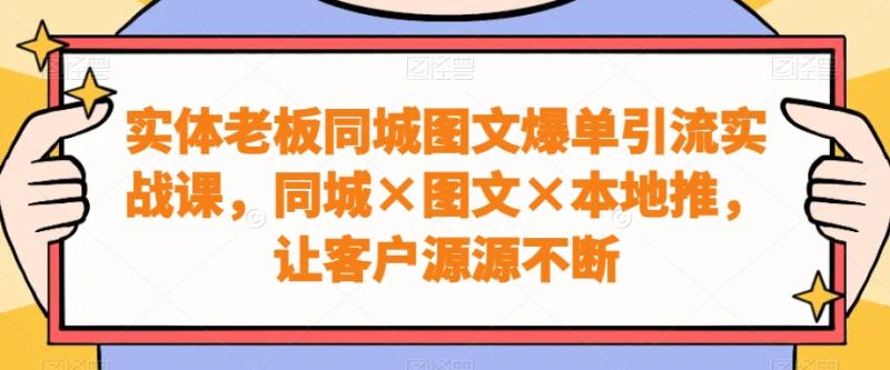 图片[1]-实体老板同城图文爆单引流实战课，同城×图文×本地推，让客户源源不断-蛙蛙资源网