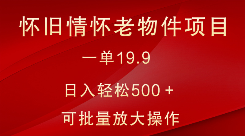 图片[1]-怀旧情怀老物件项目，一单19.9，日入轻松500＋，无操作难度，小白可轻松上手-蛙蛙资源网