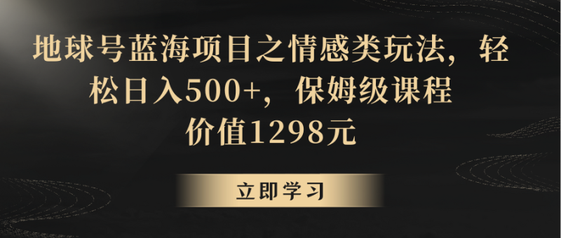 图片[1]-地球号蓝海项目之情感类玩法，轻松日入500+，保姆级教程-蛙蛙资源网