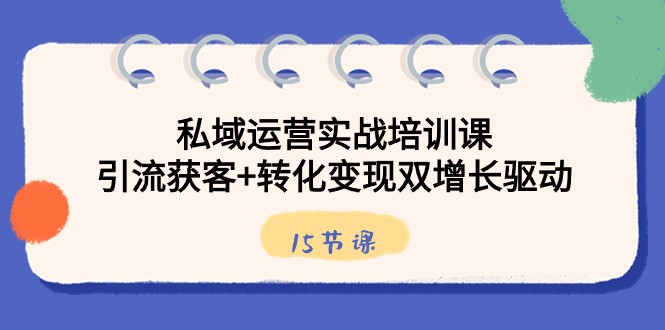 图片[1]-私域运营实战培训课，引流获客+转化变现双增长驱动（15节课）-蛙蛙资源网