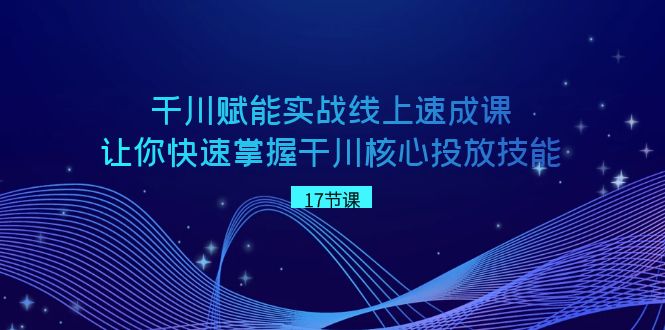 图片[1]-（8696期）千川 赋能实战线上速成课，让你快速掌握干川核心投放技能-蛙蛙资源网