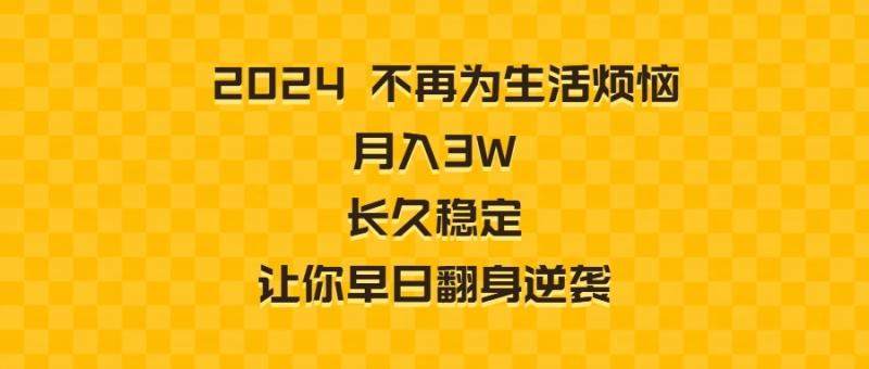 （8757期）2024不再为生活烦恼 月入3W 长久稳定 让你早日翻身逆袭
