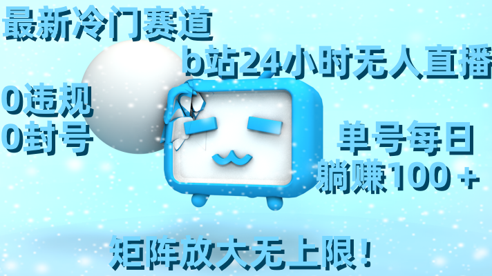 （8770期）最新冷门赛道，b站24小时无人直播 0违规0封号，单号每日躺赚100＋矩阵放大无上限！