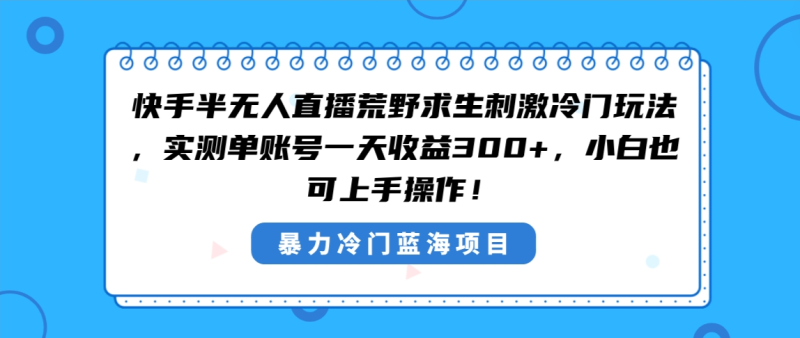 图片[1]-（8796期）快手半无人直播荒野求生刺激冷门玩法，实测单账号一天收益300+，小白也可上手操作！-蛙蛙资源网