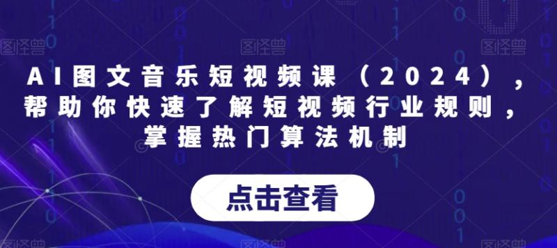 图片[1]-AI图文音乐短视频课（2024）,帮助你快速了解短视频行业规则，掌握热门算法机制-蛙蛙资源网