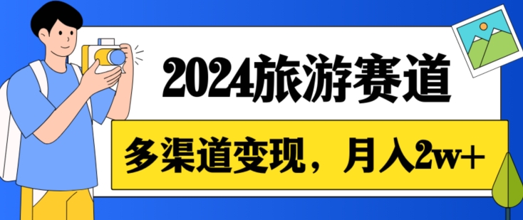 月入2w+，2024假期旅游赛道，0成本，多渠道变现，小白轻松上手