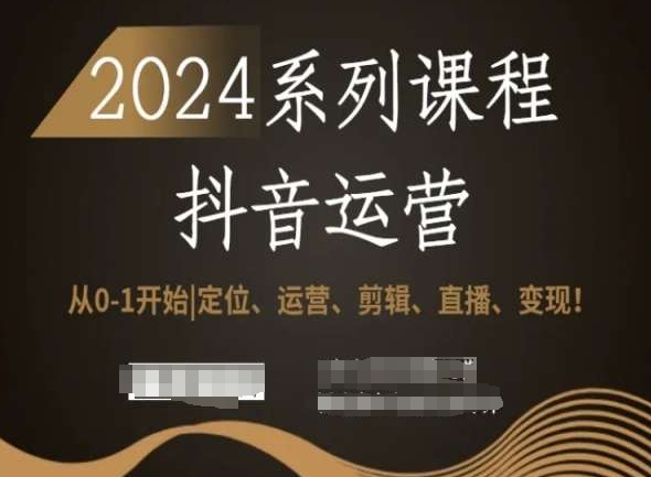 2024抖音运营全套系列课程，从0-1开始，定位、运营、剪辑、直播、变现！