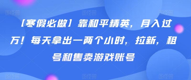 【寒假必做】靠和平精英，月入过万！每天拿出一两个小时，拉新，租号和售卖游戏账号