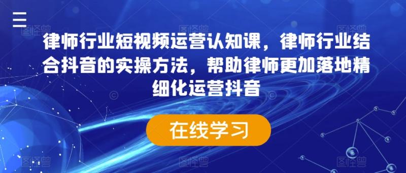 图片[1]-律师行业短视频运营认知课，律师行业结合抖音的实操方法，帮助律师更加落地精细化运营抖音-蛙蛙资源网