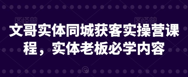 图片[1]-文哥实体同城获客实操营课程，实体老板必学内容-蛙蛙资源网