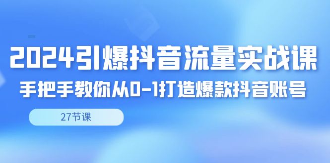 图片[1]-（8951期）2024引爆·抖音流量实战课，手把手教你从0-1打造爆款抖音账号（27节）-蛙蛙资源网