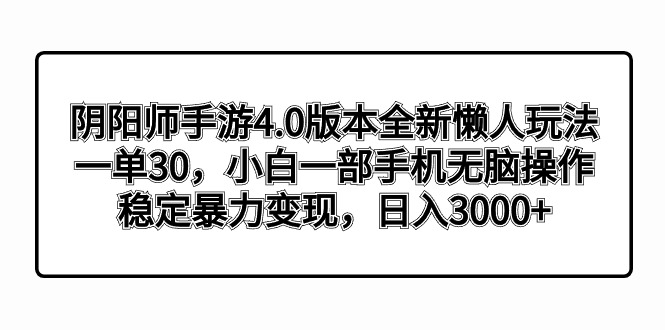 （8959期）阴阳师手游4.0版本全新懒人玩法，一单30，小白一部手机无脑操作，稳定暴力变现，日入3000+