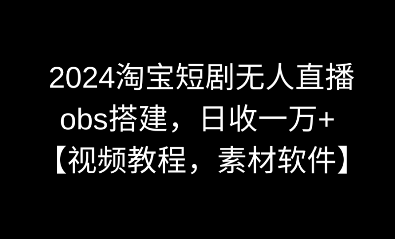 图片[1]-（8986期）2024淘宝短剧无人直播3.0，obs搭建，日收一万+，【视频教程，附素材软件】-蛙蛙资源网