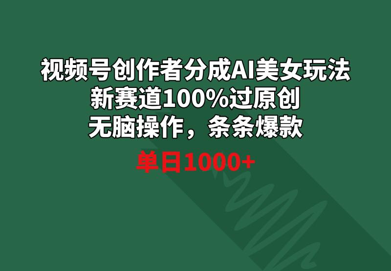 （8993期）视频号创作者分成AI美女玩法 新赛道100%过原创无脑操作 条条爆款 单日1000+
