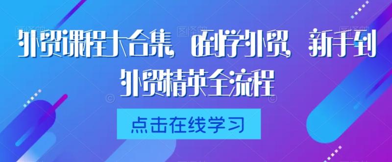 图片[1]-外贸课程大合集，0到1学外贸，新手到外贸精英全流程-蛙蛙资源网