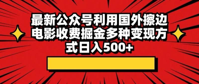 最新公众号利用国外擦边电影收费掘金多种变现方式日入500+