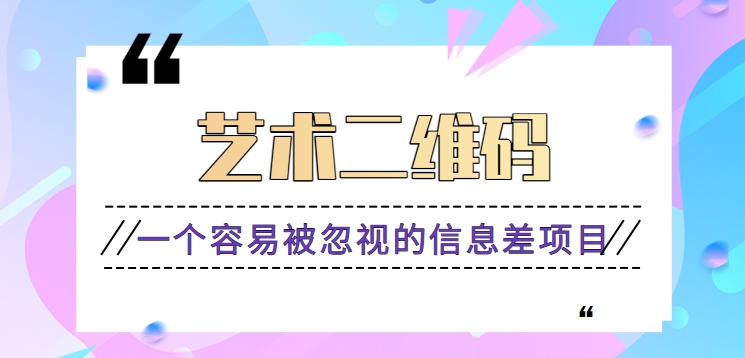 一个被忽视的项目艺术二维码赚钱玩法，新手小白也能操作零门槛一单9.9【视频教程】4515 作者:福缘资源库 帖子ID:106583 