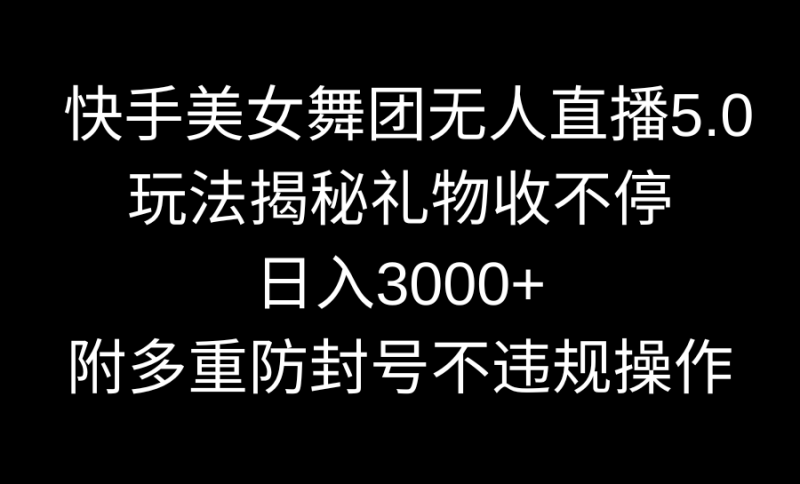 （9062期）快手美女舞团无人直播5.0玩法揭秘，礼物收不停，日入3000+，内附多重防封号不违规操作