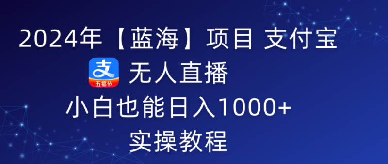 图片[1]-（9084期）2024年【蓝海】项目 支付宝无人直播 小白也能日入1000+ 实操教程-蛙蛙资源网