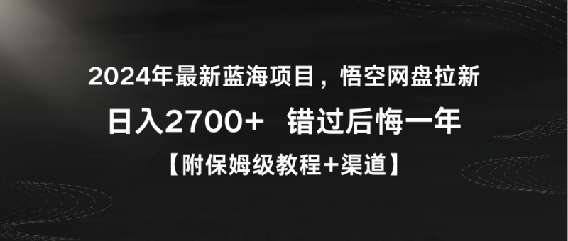 （9095期）2024年最新蓝海项目，悟空网盘拉新，日入2700+错过后悔一年【附保姆级教程+渠道】