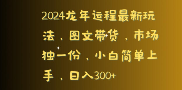 2024龙年运程最新玩法，图文带货，市场独一份，小白简单上手，日入300+