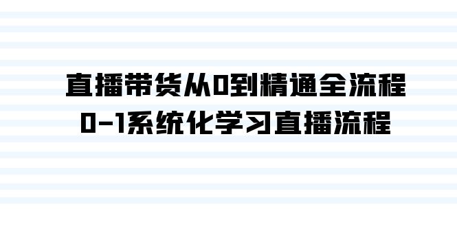 图片[1]-（9105期）直播带货从0到精通全流程，0-1系统化学习直播流程（35节课）-蛙蛙资源网