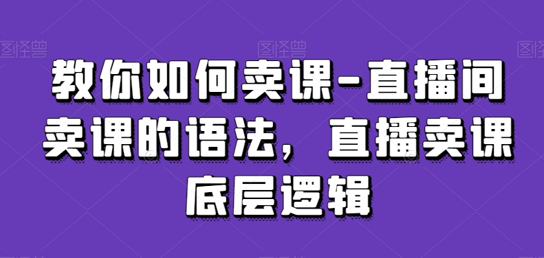 图片[1]-教你如何卖课-直播间卖课的语法，直播卖课底层逻辑-蛙蛙资源网