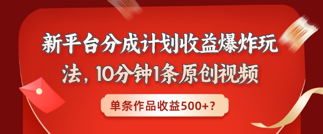 新平台分成计划收益爆炸玩法，10分钟1条原创视频，单条作品收益500+？