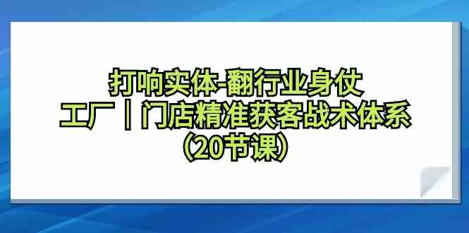 图片[1]-打响实体行业翻身仗，工厂门店精准获客战术体系（20节课）-蛙蛙资源网