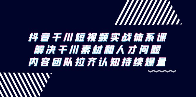 图片[1]-（9174期）抖音千川短视频实战体系课，解决干川素材和人才问题，内容团队拉齐认知…-蛙蛙资源网