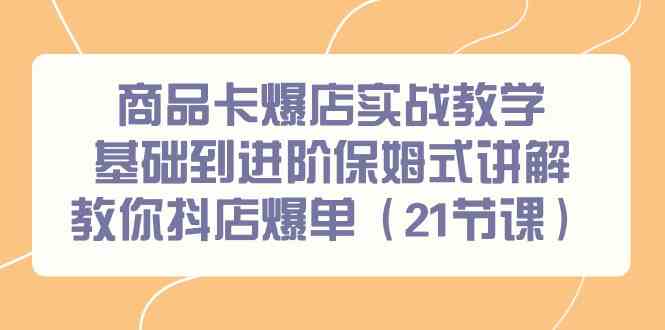 图片[1]-商品卡爆店实战教学，基础到进阶保姆式讲解教你抖店爆单（21节课）-蛙蛙资源网