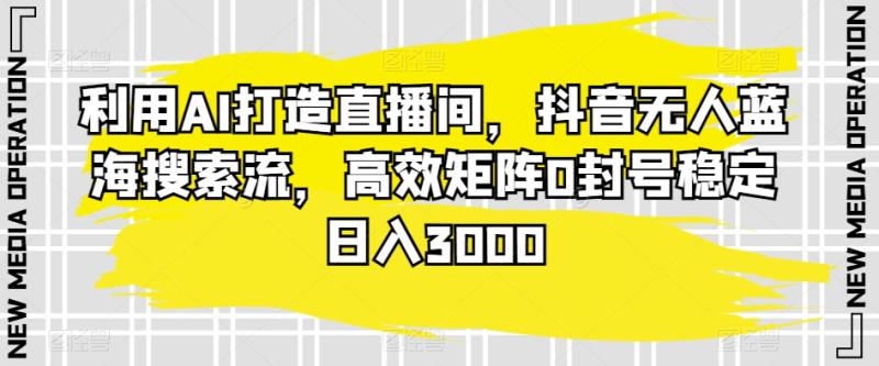 图片[1]-利用AI打造直播间，抖音无人蓝海搜索流，高效矩阵0封号稳定日入3000-蛙蛙资源网