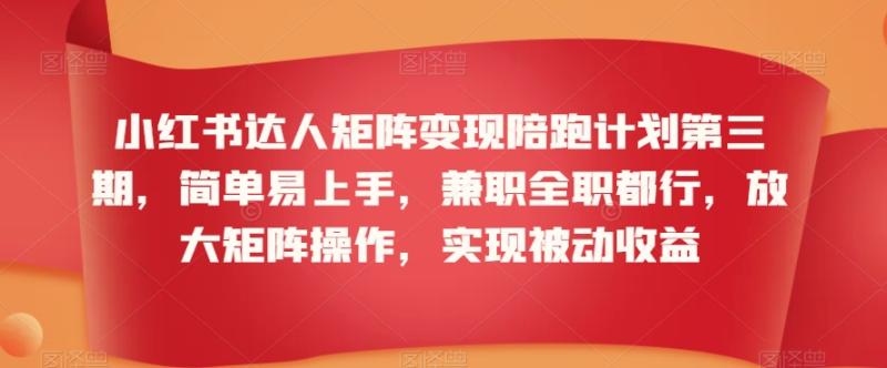 图片[1]-小红书达人矩阵变现陪跑计划第三期，简单易上手，兼职全职都行，放大矩阵操作，实现被动收益-蛙蛙资源网