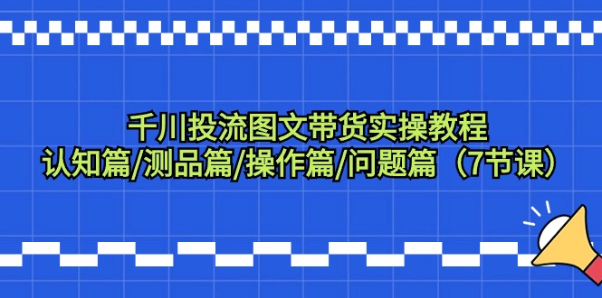 图片[1]-（9225期）千川投流图文带货实操教程：认知篇/测品篇/操作篇/问题篇（7节课）-蛙蛙资源网