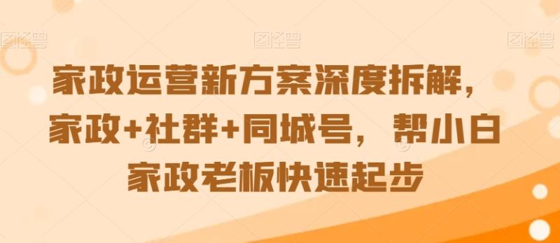 图片[1]-家政运营新方案深度拆解，家政+社群+同城号，帮小白家政老板快速起步-蛙蛙资源网