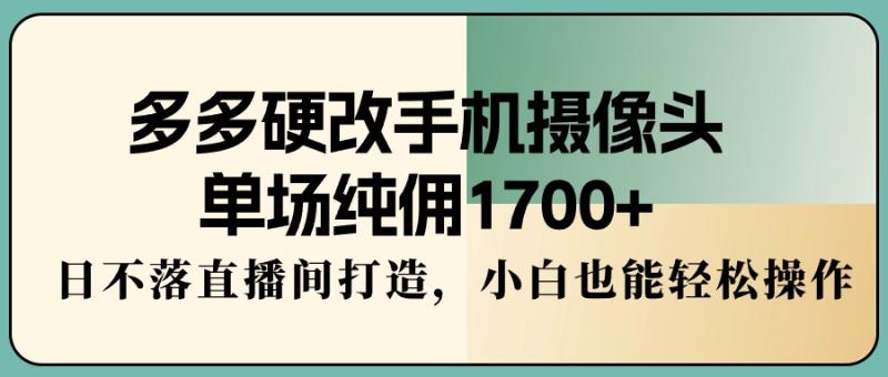 图片[1]-（9228期）多多硬改手机摄像头，单场纯佣1700+，日不落直播间打造，小白也能轻松操作-蛙蛙资源网