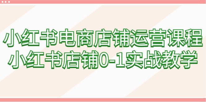 图片[1]-（9249期）小红书电商店铺运营课程，小红书店铺0-1实战教学（60节课）-蛙蛙资源网